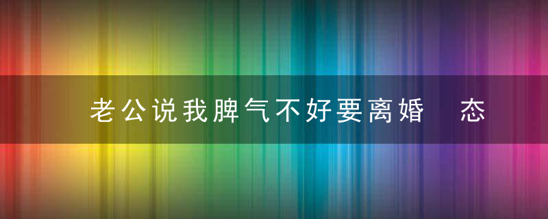 老公说我脾气不好要离婚 态度很坚决怎么办